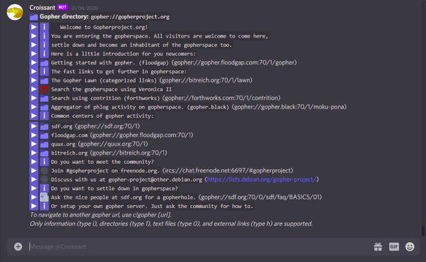 Croissant (Gopher)
[url=https://github.com/dotcomboom/Croissant/blob/master/commands/gopher.js]Gopher fetching in my own Discord bot circa 2018.[/url]
